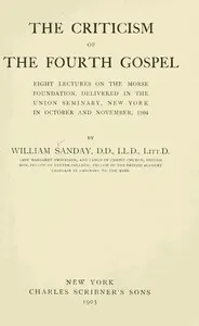 The Criticism of the Fourth Gospel: Eight Lectures on the Morse Foundation, Delivered in the Union Seminary, New York in October and November 1904