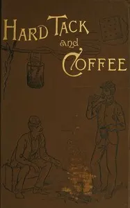 Hardtack and coffee: or, the unwritten story of Army life, including chapters on enlisting, life in tents and log huts, jonahs and beats, offences and punishments, raw recruits, foraging, corps and corps badges, the wagon trains, the Army mule, the Engineer Corps, the Signal Corps, etc.