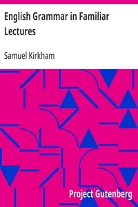 English Grammar in Familiar Lectures: Accompanied by a compendium, embracing a new systematic order of parsing, a new system of punctuation, exercises in false syntax, and a system of philosophical grammar, in notes, to which are added an appendix and a key to the exercises: designed for the use of schools and private learners