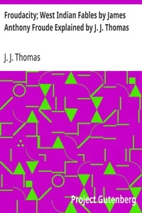 Froudacity; West Indian Fables by James Anthony Froude Explained by J. J. Thomas