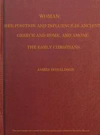 Woman; Her Position and Influence in Ancient Greece and Rome, and Among the Early Christians