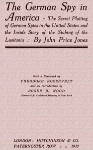 The German Spy in America: The Secret Plotting of German Spies in the United States and the Inside Story of the Sinking of the Lusitania