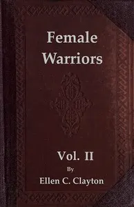 Female Warriors, Vol. 2 (of 2): Memorials of Female Valour and Heroism, from the Mythological Ages to the Present Era.
