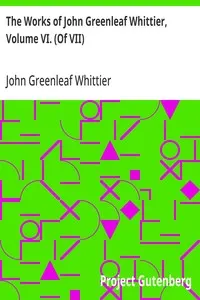 The Works of John Greenleaf Whittier, Volume VI. (Of VII): Old Portraits and Modern Sketches, Plus Personal Sketches and Tributes and Historical Papers