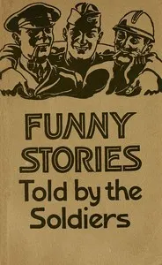 Funny stories told by the soldiers : $b pranks, jokes and laughable affairs of our boys and their allies in the Great War