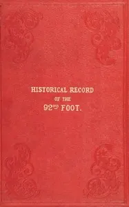 Historical record of the Ninety-second Regiment, originally termed "The Gordon Highlanders" and numbered the Hundredth Regiment: Containing an account of the formation of the Regiment in 1794, and of its subsequent services to 1850