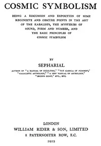 Cosmic symbolism: Being a discussion and exposition of some recondite and obscure points in the art of the Kabalists, the mysteries of sound, form and number, and the basic principles of cosmic symbolism