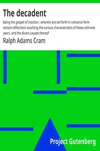 The Decadent: Being the Gospel of Inaction: Wherein Are Set Forth in Romance Form Certain Reflections Touching the Curious Characteristics of These Ultimate Years, and the Divers Causes Thereof