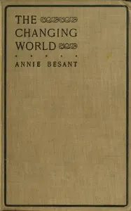 The changing world, and lectures to theosophical students.: Fifteen lectures delivered in London during May, June, and July, 1909