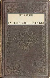 Six months in the gold mines : $b from a journal of three years' residence in Upper and Lower California. 1847-8-9