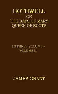 Bothwell; or, The Days of Mary Queen of Scots, Volume 3 (of 3)