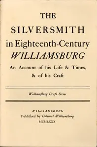 The Silversmith in Eighteenth-Century Williamsburg: An Account of His Life & Times, & of His Craft
