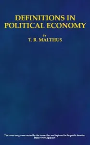 Definitions in Political Economy,: Preceded by an Inquiry Into the Rules which Ought to Guide Political Economists in the Definition and Use of Their Terms; with Remarks on the Deviation from These Rules in Their Writings