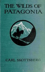 The wilds of Patagonia: a narrative of the Swedish expedition to Patagonia, Tierra del Fuego and the Falkland Islands in 1907-1909