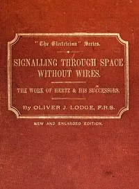 Signalling across space without wires: being a description of the work of Hertz & his successors