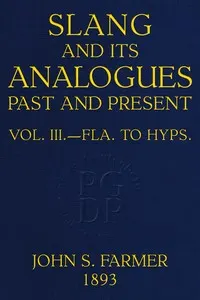Slang and its analogues past and present, volume 3 of 7: A dictionary, historical and comparative, of the heterodox speech of all classes of society for more than three hundred years. With synonyms in English, French, German, Italian, etc.