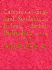 Chronicles of England, Scotland and Ireland (2 of 6): England (12 of 12): Richard the Second, the Second Sonne to Edward Prince of Wales