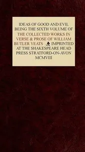 The Collected Works in Verse and Prose of William Butler Yeats, Vol. 6 (of 8): Ideas of Good and Evil