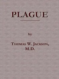 Plague: Its Cause and the Manner of its Extension, Its Menace, Its Control and Suppression, Its Diagnosis and Treatment