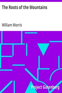 The Roots of the Mountains: Wherein Is Told Somewhat of the Lives of the Men of Burgdale, Their Friends, Their Neighbours, Their Foemen, and Their Fellows in Arms