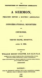 The Proportions of Christian Liberality: A sermon, preached before a Monthly Association of Congregational Ministers and Churches, held at Trevor Chapel, Brompton, April 8, 1824