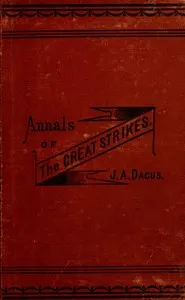 Annals of the great strikes in the United States : $b A reliable history and graphic description of the causes and thrilling events of the labor strikes and riots of 1877