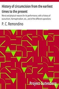 History of circumcision from the earliest times to the present: Moral and physical reasons for its performance, with a history of eunuchism, hermaphrodism, etc., and of the different operations practiced upon the prepuce