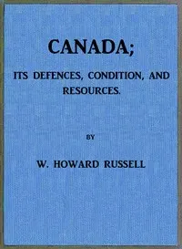 Canada; its Defences, Condition, and Resources: Being a third and concluding volume of "My Diary, North and South"
