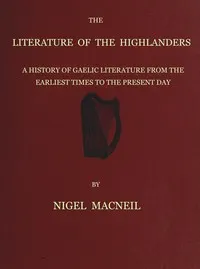 The literature of the Highlanders : $b a history of Gaelic literature from the earliest times to the present day