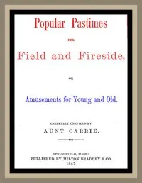 Popular Pastimes for Field and Fireside, or Amusements for young and old