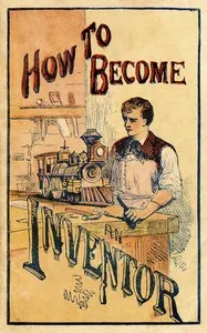 How to become an inventor : $b Containing experiments in photography, hydraulics, galvanism and electricity, magnetism, heat, and the wonders of the microscope
