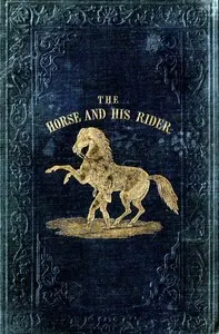 The Horse and His Rider: Or, Sketches and Anecdotes of the Noble Quadruped, and of Equestrian Nations