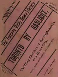 Toronto by Gaslight: The Night Hawks of a Great City: As Seen by the Reporters of "The Toronto News"