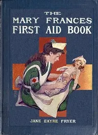 The Mary Frances first aid book: with ready reference list of ordinary accidents and illnesses, and approved home remedies