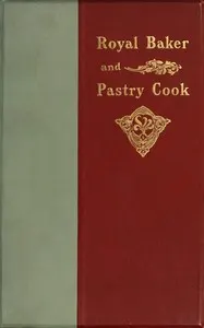 The royal baker and pastry cook: A manual of practical cookery