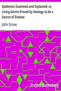 Epidemics Examined and Explained: or, Living Germs Proved by Analogy to be a Source of Disease