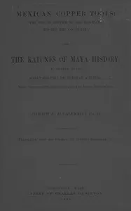 Mexican Copper Tools: The Use of Copper by the Mexicans Before the Conquest; and the Katunes of Maya History, a Chapter in the Early History of Central America, With Special Reference to the Pio Perez Manuscript.