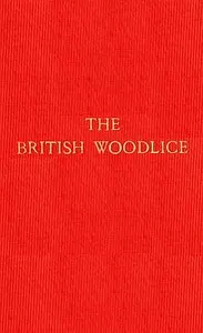 The British Woodlice: Being a Monograph of the Terrestrial Isopod Crustacea Occurring in the British Islands