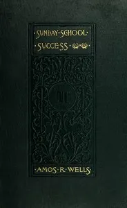 Sunday-School Success: A Book of Practical Methods for Sunday-School Teachers and Officers
