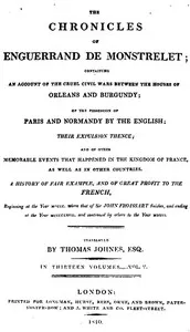 The chronicles of Enguerrand de Monstrelet, Vol. 05 of 13: containing an account of the cruel civil wars between the houses of Orleans and Burgundy, of the possession of Paris and Normandy by the English, their expulsion thence, and of other memorable events that happened in the kingdom of France, as well as in other countries
