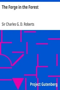 The Forge in the Forest: Being the Narrative of the Acadian Ranger, Jean de Mer, Seigneur de Briart; and How He Crossed the Black Abbé; and of His Adventures in a Strange Fellowship