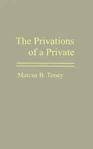 The privations of a private : $b The campaign under Gen. R. E. Lee; the campaign under Gen. Stonewall Jackson; Bragg's invasion of Kentucky; the Chickamauga campaign; the Wilderness campaign; prison life in the North; the privations of a citizen; the Kuklux Klan; a united citizenship; retrospection