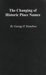 The changing of historic place names: With an introduction and glossary of some historic names changed or misspelled in Pennsylvania
