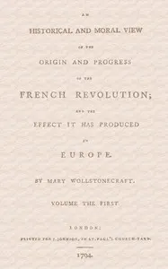 An historical and moral view of the origin and progress of the French Revolution; and the effect it has produced in Europe