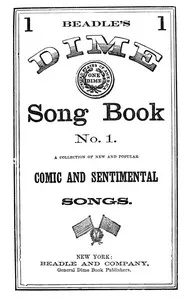Beadle's Dime Song Book No. 1: A Collection of New and Popular Comic and Sentimental Songs.