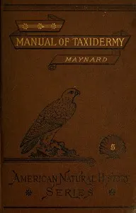 Manual of Taxidermy: A Complete Guide in Collecting and Preserving Birds and Mammals