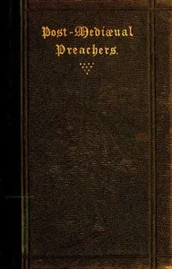Post-Mediæval Preachers: Some Account of the Most Celebrated Preachers of the 15th, 16th, & 17th Centuries; with outlines of their sermons, and specimens of their style