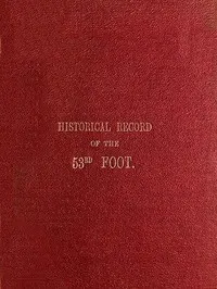 Historical Record of the Fifty-Third, or the Shropshire Regiment of Foot: Containing an account of the formation of the regiment in 1755 and of its subsequent services to 1848