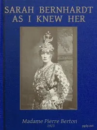 Sarah Bernhardt as I knew her : $b the memoirs of Madame Pierre Berton as told to Basil Woon