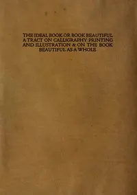 The ideal book or book beautiful : $b A tract on calligraphy printing and illustration & on the book beautiful as a whole